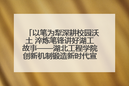 以笔为犁深耕校园沃土 淬炼笔锋讲好湖工故事——湖北工程学院创新机制锻造新时代宣传“轻骑兵”