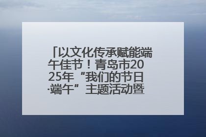 以文化传承赋能端午佳节！青岛市2025年“我们的节日·端午”主题活动暨城阳村社区第七届千人包粽子大赛举办