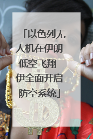 以色列无人机在伊朗低空飞翔 伊全面开启防空系统