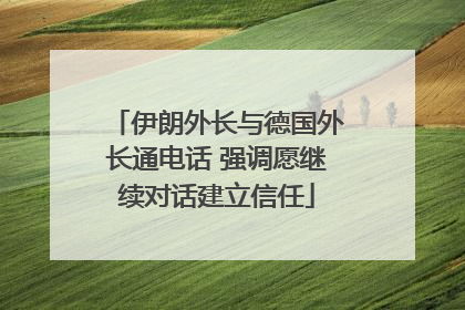 伊朗外长与德国外长通电话 强调愿继续对话建立信任