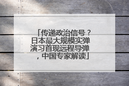传递政治信号？日本最大规模实弹演习首现远程导弹，中国专家解读