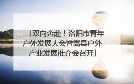 双向奔赴！洛阳市青年户外发展大会暨嵩县户外产业发展推介会召开