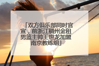 双方俱乐部同时官宣，前浙江稠州金租男篮主帅王世龙加盟南京教练组