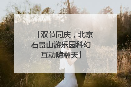 双节同庆，北京石景山游乐园科幻互动嗨翻天