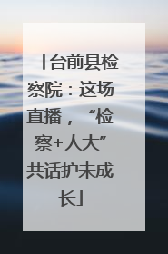 台前县检察院：这场直播，“检察+人大”共话护未成长