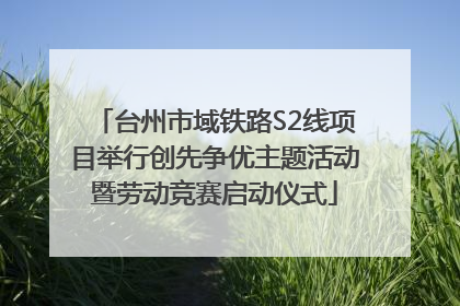 台州市域铁路S2线项目举行创先争优主题活动暨劳动竞赛启动仪式