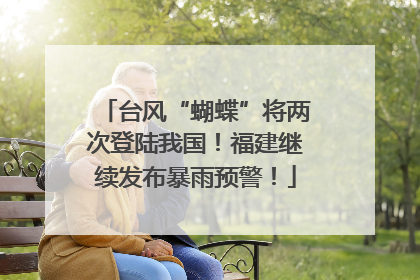 台风“蝴蝶”将两次登陆我国！福建继续发布暴雨预警！