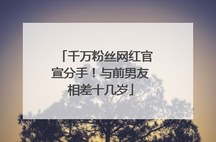 千万粉丝网红官宣分手！与前男友相差十几岁