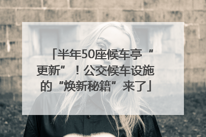 半年50座候车亭“更新”！公交候车设施的“焕新秘籍”来了