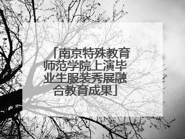 南京特殊教育师范学院上演毕业生服装秀展融合教育成果