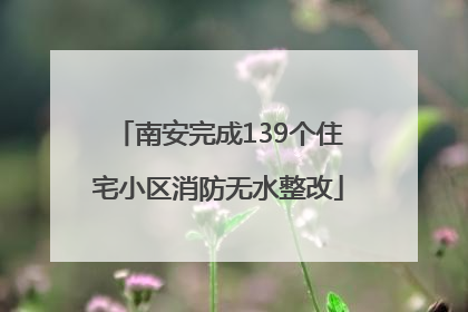 南安完成139个住宅小区消防无水整改