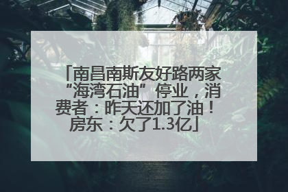 南昌南斯友好路两家“海湾石油”停业，消费者：昨天还加了油！房东：欠了1.3亿
