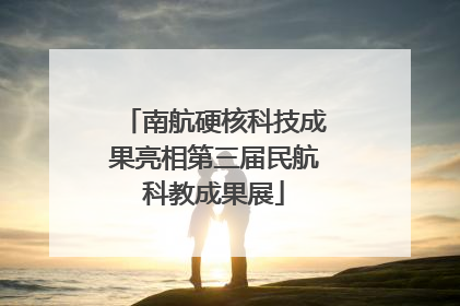南航硬核科技成果亮相第三届民航科教成果展