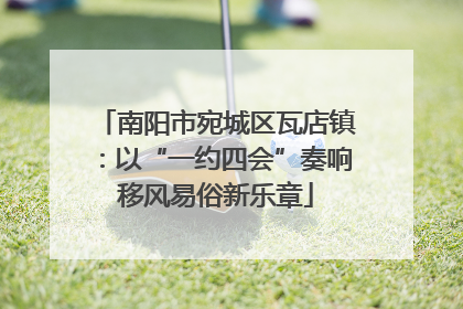 南阳市宛城区瓦店镇：以“一约四会”奏响移风易俗新乐章