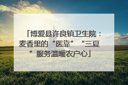博爱县许良镇卫生院：麦香里的“医靠”“三夏”服务温暖农户心