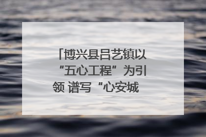 博兴县吕艺镇以“五心工程”为引领 谱写“心安城市”建设新篇章