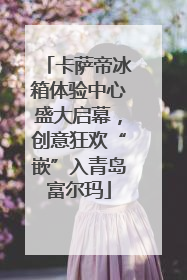 卡萨帝冰箱体验中心盛大启幕，创意狂欢“嵌”入青岛富尔玛