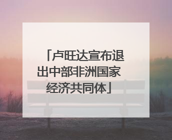 卢旺达宣布退出中部非洲国家经济共同体