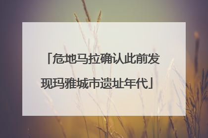 危地马拉确认此前发现玛雅城市遗址年代