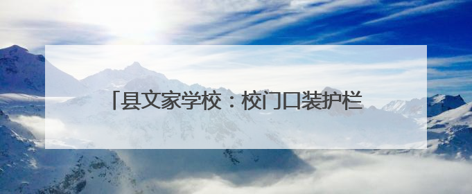 县文家学校：校门口装护栏 城管守护学生出行安全