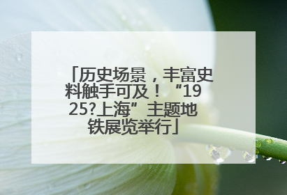 历史场景，丰富史料触手可及！“1925?上海”主题地铁展览举行