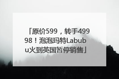 原价599，转手49998！泡泡玛特Labubu火到英国暂停销售