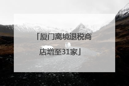 厦门离境退税商店增至31家