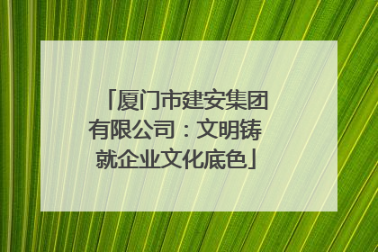 厦门市建安集团有限公司：文明铸就企业文化底色