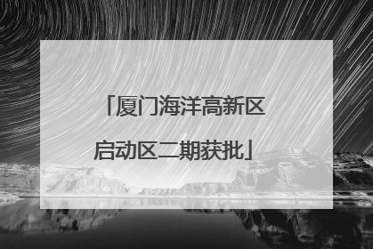 厦门海洋高新区启动区二期获批