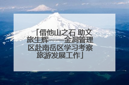 借他山之石 助文旅生辉——金洞管理区赴南岳区学习考察旅游发展工作