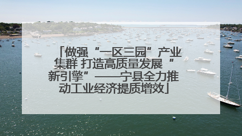 做强“一区三园”产业集群 打造高质量发展“新引擎”——宁县全力推动工业经济提质增效