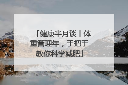 健康半月谈丨体重管理年，手把手教你科学减肥