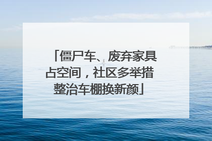 僵尸车、废弃家具占空间，社区多举措整治车棚换新颜