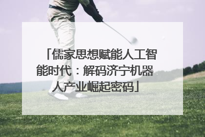 儒家思想赋能人工智能时代：解码济宁机器人产业崛起密码