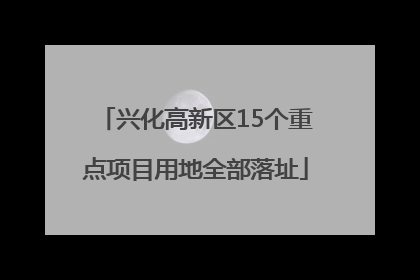 兴化高新区15个重点项目用地全部落址