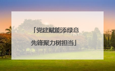 党建赋能添绿意 先锋聚力树担当