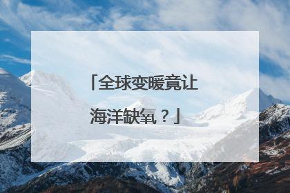 全球变暖竟让海洋缺氧？