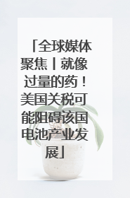 全球媒体聚焦丨就像过量的药！美国关税可能阻碍该国电池产业发展