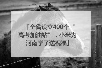 全省设立400个“高考加油站”，小米为河南学子送祝福
