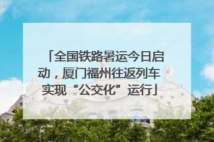 全国铁路暑运今日启动，厦门福州往返列车实现“公交化”运行