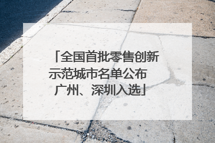 全国首批零售创新示范城市名单公布 广州、深圳入选