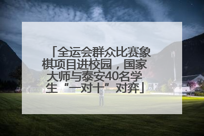 全运会群众比赛象棋项目进校园，国家大师与泰安40名学生“一对十”对弈