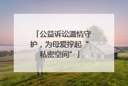 公益诉讼温情守护，为母爱撑起“私密空间”