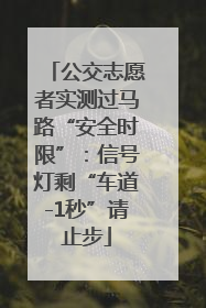 公交志愿者实测过马路“安全时限”：信号灯剩“车道-1秒”请止步