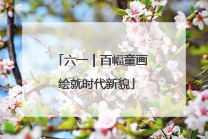 六一｜百幅童画绘就时代新貌