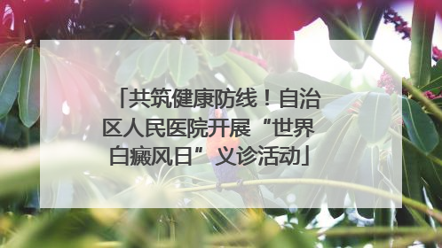 共筑健康防线！自治区人民医院开展“世界白癜风日”义诊活动