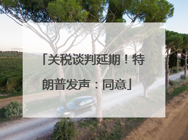 关税谈判延期！特朗普发声：同意