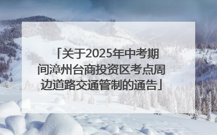 关于2025年中考期间漳州台商投资区考点周边道路交通管制的通告