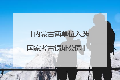 内蒙古两单位入选国家考古遗址公园