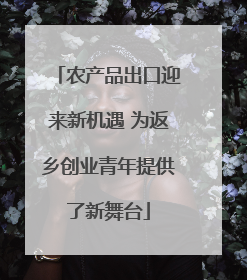 农产品出口迎来新机遇 为返乡创业青年提供了新舞台